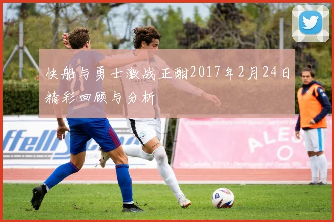 快船与勇士激战正酣2017年2月24日精彩回顾与分析