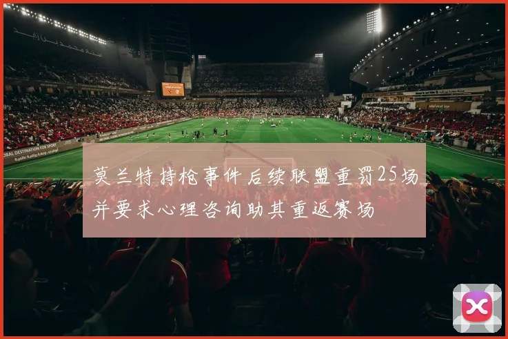 莫兰特持枪事件后续联盟重罚25场并要求心理咨询助其重返赛场