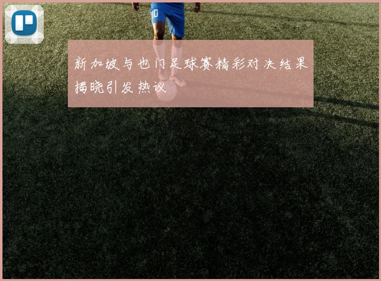 新加坡与也门足球赛精彩对决结果揭晓引发热议