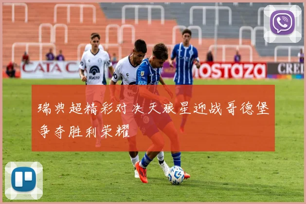 瑞典超精彩对决天狼星迎战哥德堡争夺胜利荣耀