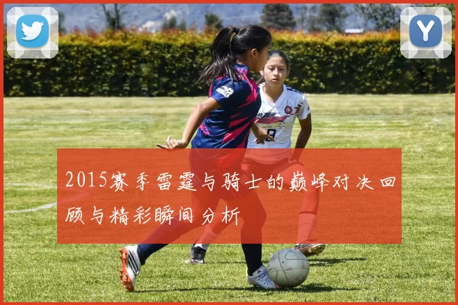 2015赛季雷霆与骑士的巅峰对决回顾与精彩瞬间分析